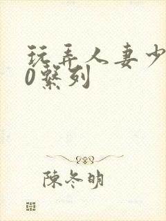 玩弄人妻少妇70系列