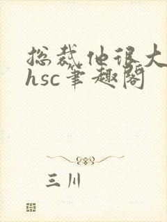 总裁他很大年上hsc笔趣阁