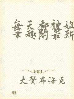 每天都被姐姐罚笔趣阁最新章节更新