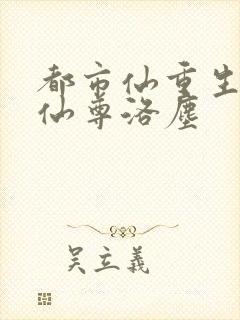 都市仙重生都市仙尊洛尘