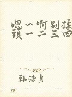 嗯～啊别揉我奶头一二三四区