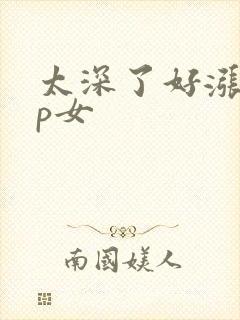 太深了好涨疼np女