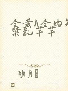 全黄h全肉短篇禁乱芊芊