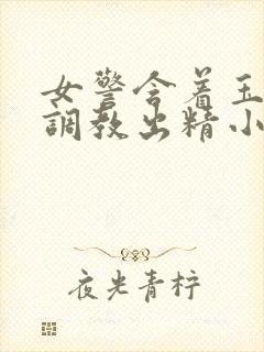 女警含着玉足被调教出精小说