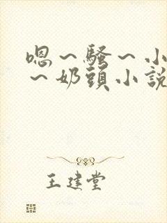 嗯～骚～小淫妇～奶头小说