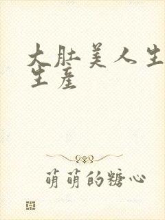 大肚美人生产双生产