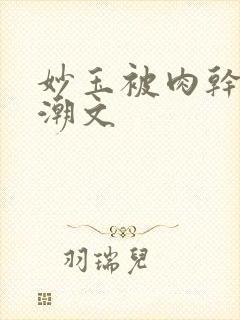 妙玉被肉干高H潮文