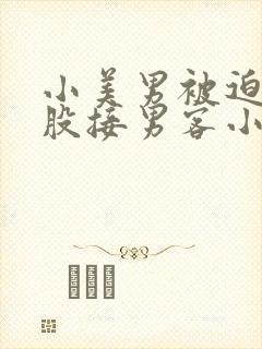 小美男被迫卖屁股接男客小说