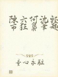 陈六何沈轻舞都市狂枭笔趣阁
