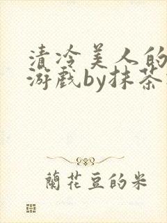 清冷美人的神奇游戏by抹茶冰沙