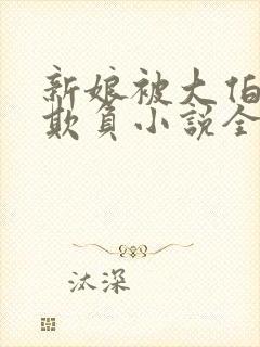 新娘被大伯轮流欺负小说全文免费