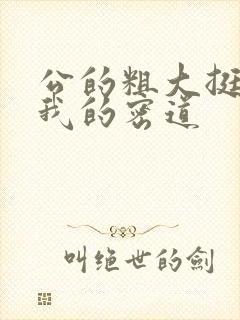 公的粗大挺进了我的密道