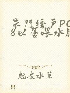 朱门绣户PO18以唇喂水脸红心跳