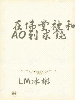 在佛堂被和尚CAO到求饶