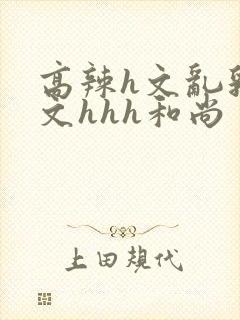 高辣h文乱乳h文hhh和尚