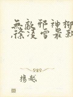 无敌邪神柳无邪,徐凌雪最新章节