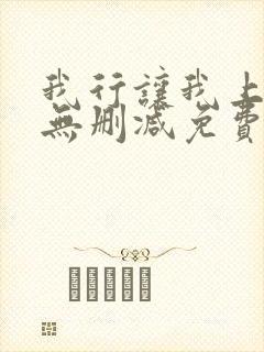 我行让我上全文无删减免费阅读