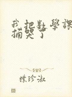 我把数学课代表捅哭了