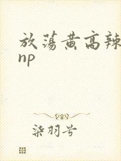 放荡黄高辣h文np