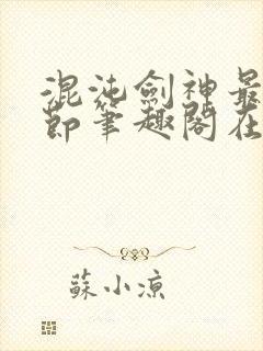 混沌剑神最新章节笔趣阁在线阅读