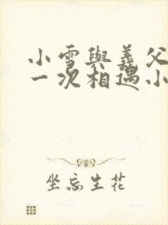 小雪与义父的第一次相遇小说