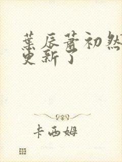 叶辰萧初然最快更新了