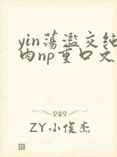 yin荡滥交纯肉np重口文