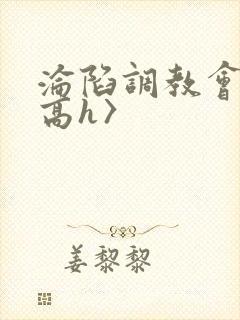 沦陷调教会所〈高h〉