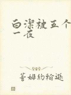 白洁被五个人玩一夜