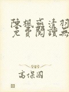 陈枫燕清羽全文免费阅读无弹窗笔趣阁