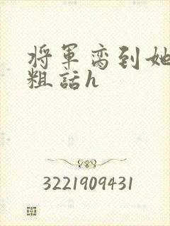 将军脔到她哭h粗话h