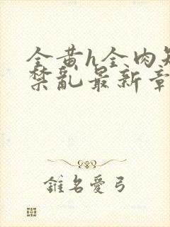 全黄h全肉短篇禁乱最新章节