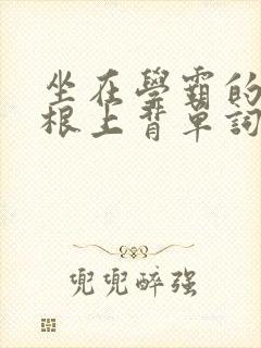 坐在学霸的大紫根上背单词牧童