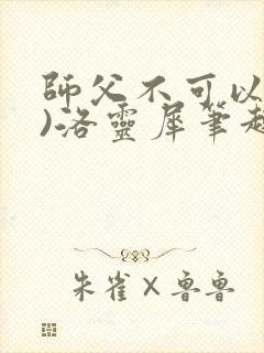 师父不可以(限)洛灵犀笔趣阁
