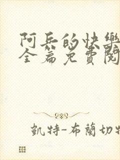 阿兵的快乐生活全篇免费阅读