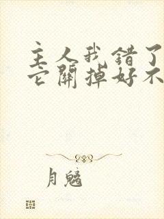 主人我错了请把它关掉好不好