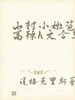 山村小嫩苞h文高辣h文合集