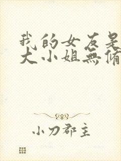 我的女友是恶劣大小姐无修笔趣阁