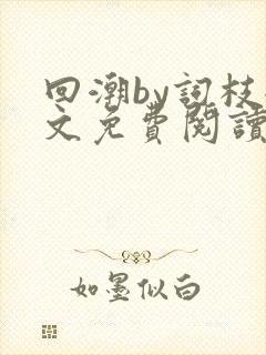 回潮by词枝全文免费阅读笔趣阁
