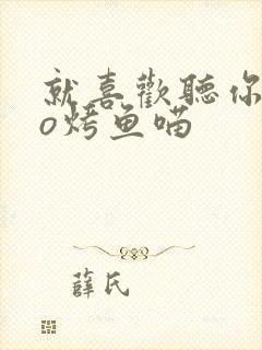 就喜欢听你叫po烤鱼喵