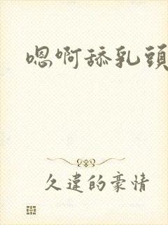 嗯啊舔乳头好爽