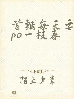 首辅每天要不够po一枝春