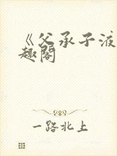 《父承子液》笔趣阁