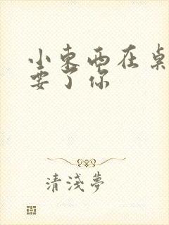 小东西在桌子上要了你封面