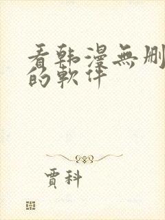 看韩漫无删减版的软件