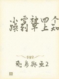 小雪被四个男人躁到早上知乎封面