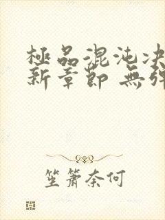 极品混沌决 最新章节 无弹窗 笔趣阁