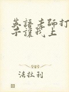 英语老师打开扣子让我上