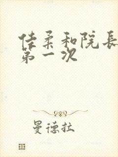 佳柔和院长公的第一次