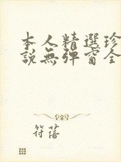本人精选珍藏小说无弹窗全文阅读
